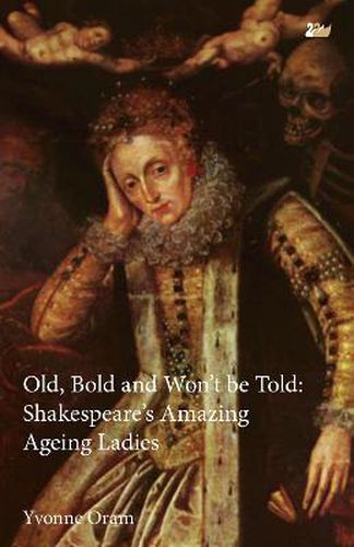 Cover image for Old, Bold and Won't Be Told: Shakespeare's Amazing Ageing Ladies