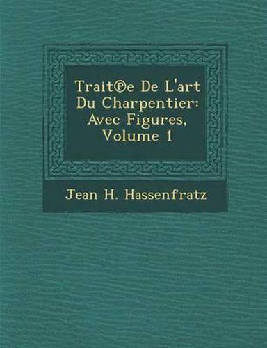 Trait E de L'Art Du Charpentier: Avec Figures, Volume 1