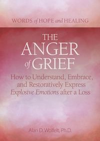 Cover image for The Anger of Grief: How to Understand, Embrace, and Restoratively Express Explosive Emotions after a Loss