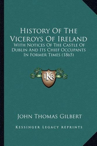 History of the Viceroys of Ireland: With Notices of the Castle of Dublin and Its Chief Occupants in Former Times (1865)