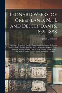 Cover image for Leonard Weeks, of Greenland, N. H. and Descendants, 1639-1888: With Early Records of Families Connected, Including the Following Names: --Bailey. Bartlett. Brackett. Burley. Chapman. Chesley. Clark. Eastman. Folsom. Fowler. French. Frost. Haines....