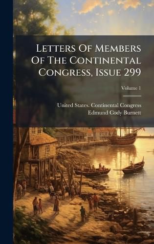 Cover image for Letters Of Members Of The Continental Congress, Issue 299