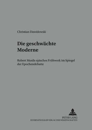 Cover image for Die Geschwaechte Moderne: Robert Musils Episches Fruehwerk Im Spiegel Der Epochendebatte