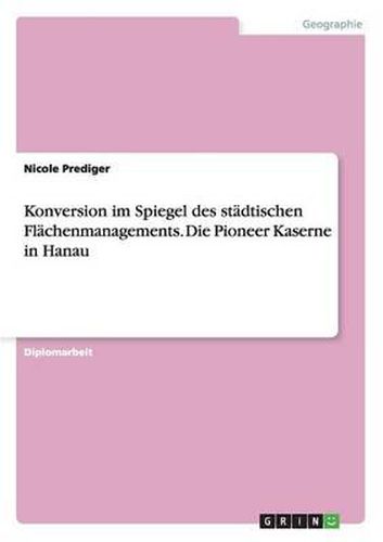 Cover image for Konversion Im Spiegel Des St dtischen Fl chenmanagements. Die Pioneer Kaserne in Hanau
