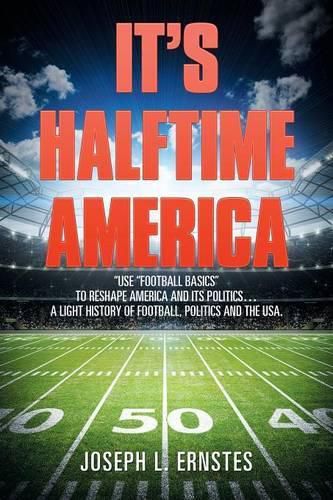 Cover image for It's Halftime America: use  football Basics  to Reshape America and Its Politics . . . . a Light History of Football, Politics and the USA