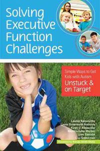 Cover image for Solving Executive Function Challenges: Simple Ways to Get Kids with Autism Unstuck and on Target