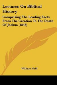 Cover image for Lectures on Biblical History: Comprising the Leading Facts from the Creation to the Death of Joshua (1846)