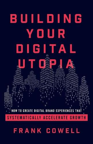 Cover image for Building Your Digital Utopia: How to Create Digital Brand Experiences That Systematically Accelerate Growth