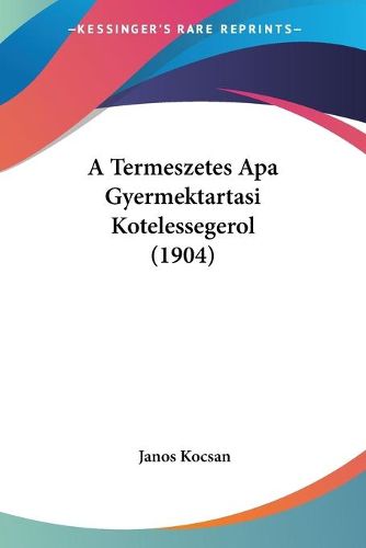 Cover image for A Termeszetes APA Gyermektartasi Kotelessegerol (1904)