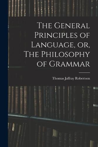 Cover image for The General Principles of Language, or, The Philosophy of Grammar