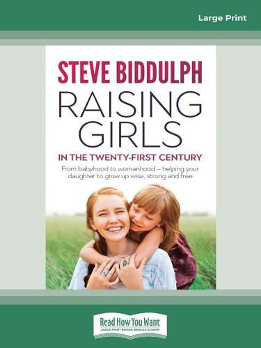 Raising Girls in the 21st Century: From babyhood to womanhood - helping your daughter to grow up wise, warm and strong