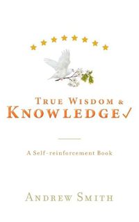 Cover image for True Wisdom & Knowledge: A Self-reinforcement Book
