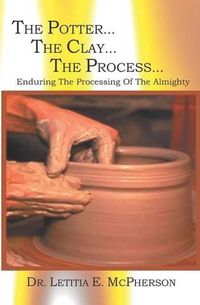 Cover image for The Potter...The Clay... The Process: Why Have You M.A.D.E Me Like This