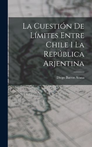 Cover image for La Cuestion De Limites Entre Chile I La Republica Arjentina
