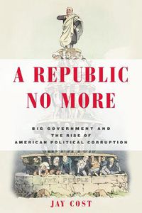 Cover image for A Republic No More: Big Government and the Rise of American Political Corruption