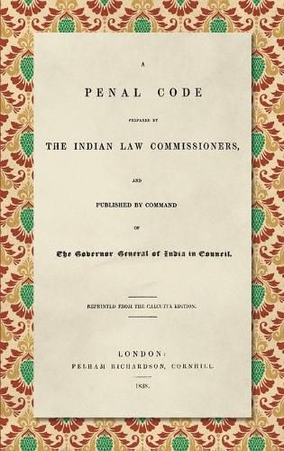 A Penal Code Prepared by the Indian Law Commissioners (1838): And published by Command of the Governor General of India in Council