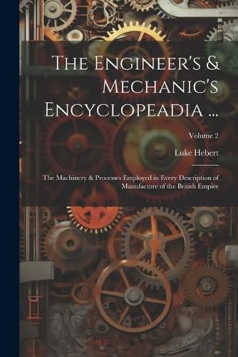 Cover image for The Engineer's & Mechanic's Encyclopeadia ...