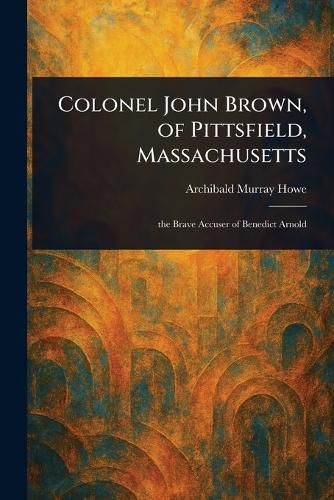 Cover image for Colonel John Brown, of Pittsfield, Massachusetts