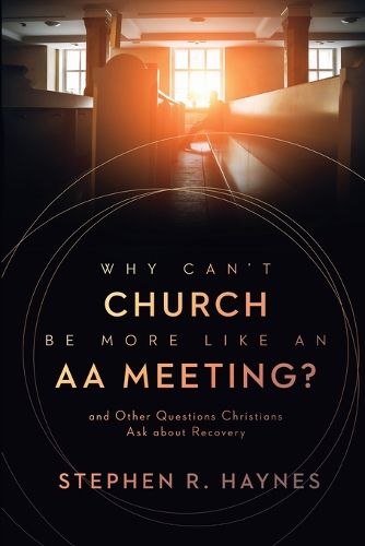 Cover image for Why Can't Church Be More Like an AA Meeting?: And Other Questions Christians Ask about Recovery