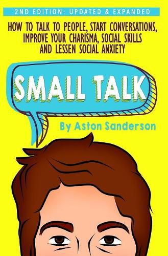 Cover image for Small Talk: How to Talk to People, Improve Your Charisma, Social Skills, Conversation Starters & Lessen Social Anxiety