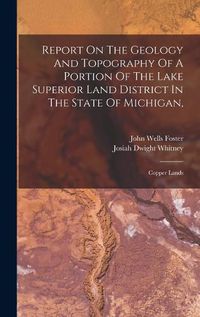 Cover image for Report On The Geology And Topography Of A Portion Of The Lake Superior Land District In The State Of Michigan,