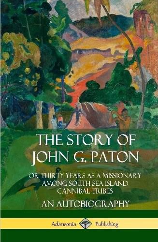 Cover image for The Story of John G. Paton: Or Thirty Years as a Missionary Among South Sea Island Cannibal Tribes, An Autobiography (Hardcover)