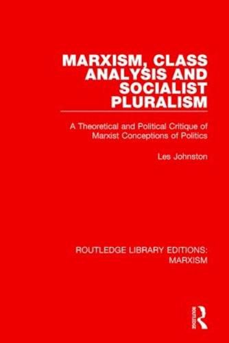 Cover image for Marxism, Class Analysis and Socialist Pluralism (RLE Marxism): A Theoretical and Political Critique of Marxist Conceptions of Politics