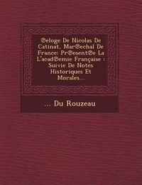 Cover image for Eloge de Nicolas de Catinat, Mar Echal de France: PR Esent E La L'Acad Emie Francaise: Suivie de Notes Historiques Et Morales...