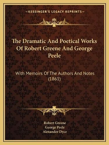 The Dramatic and Poetical Works of Robert Greene and George Peele: With Memoirs of the Authors and Notes (1861)