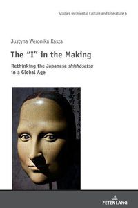 Cover image for The I  in the Making: Rethinking the Japanese shishosetsu in a Global Age
