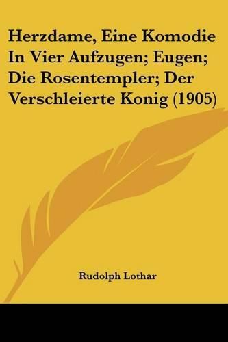 Herzdame, Eine Komodie in Vier Aufzugen; Eugen; Die Rosentempler; Der Verschleierte Konig (1905)