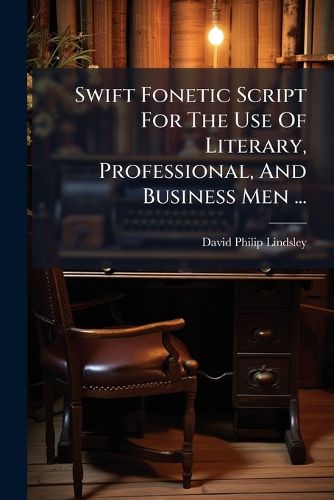 Cover image for Swift Fonetic Script For The Use Of Literary, Professional, And Business Men ...