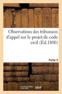 Cover image for Observations Des Tribunaux d'Appel Sur Le Projet de Code Civil. Partie 3