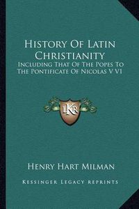 Cover image for History of Latin Christianity: Including That of the Popes to the Pontificate of Nicolas V V1