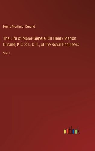 Cover image for The Life of Major-General Sir Henry Marion Durand, K.C.S.I., C.B., of the Royal Engineers