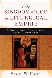 Cover image for The Kingdom of God as Liturgical Empire - A Theological Commentary on 1-2 Chronicles