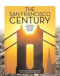 Cover image for The San Francisco Century: A City Rises from the Ruins of the 1906 Earthquake and Fire