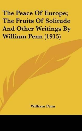 Cover image for The Peace of Europe; The Fruits of Solitude and Other Writings by William Penn (1915)