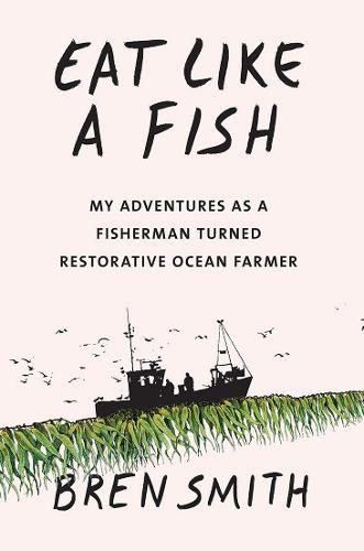 Cover image for Eat Like a Fish: My adventures as a fisherman turned restorative ocean farmer