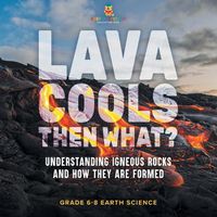 Cover image for Lava Cools Then What? Understanding Igneous Rocks and How They Are Formed Grade 6-8 Earth Science