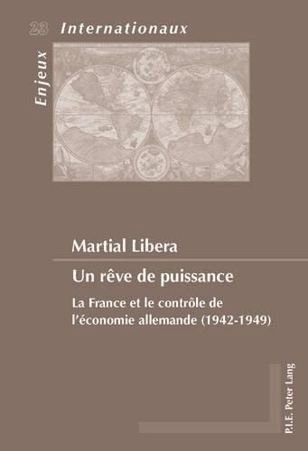 Un Reve de Puissance: La France Et Le Controle de l'Economie Allemande (1942-1949)