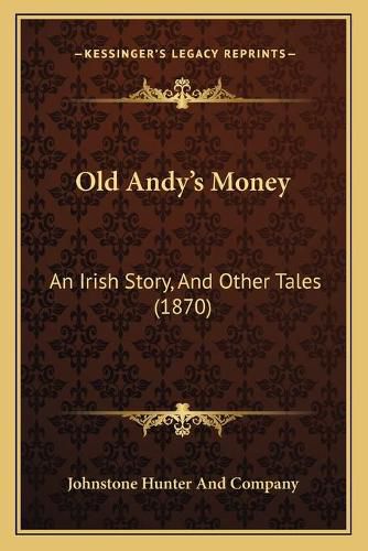 Cover image for Old Andy's Money: An Irish Story, and Other Tales (1870)