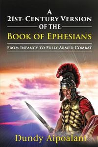 Cover image for A 21st-Century Version of the Book of Ephesians: From Infancy to Fully Armed Combat. Dundy Style