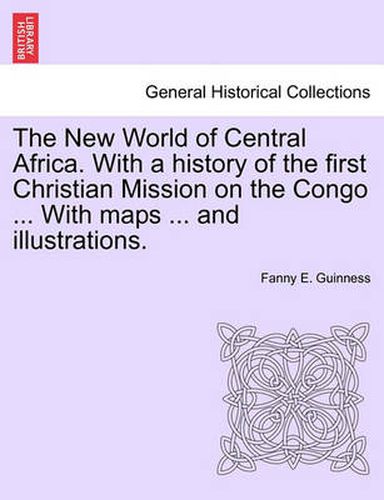 The New World of Central Africa. with a History of the First Christian Mission on the Congo ... with Maps ... and Illustrations.