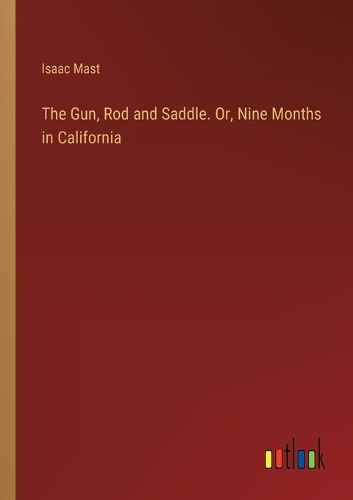 Cover image for The Gun, Rod and Saddle. Or, Nine Months in California