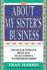 Cover image for About My Sister's Business: The Black Woman's Road Map To Successful Entrepreneurship