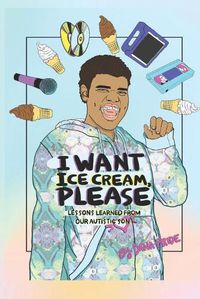 Cover image for I Want Ice Cream, Please: Lessons Learned from Our Autistic Son