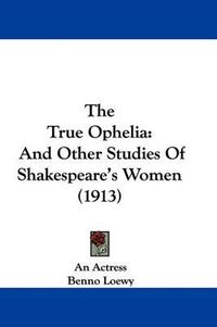 Cover image for The True Ophelia: And Other Studies of Shakespeare's Women (1913)