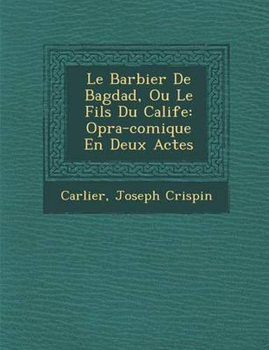 Le Barbier de Bagdad, Ou Le Fils Du Calife: Op Ra-Comique En Deux Actes