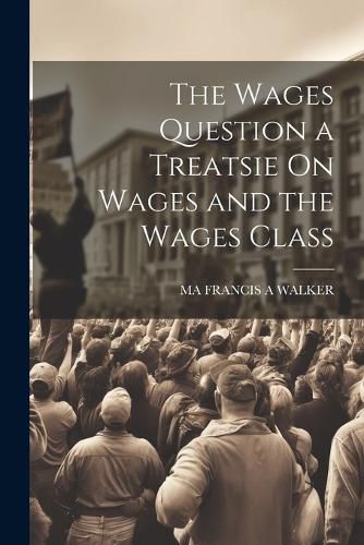 Cover image for The Wages Question a Treatsie On Wages and the Wages Class